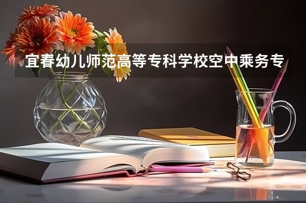 宜春幼儿师范高等专科学校空中乘务专业分数线是多少(近三年分数线一览)