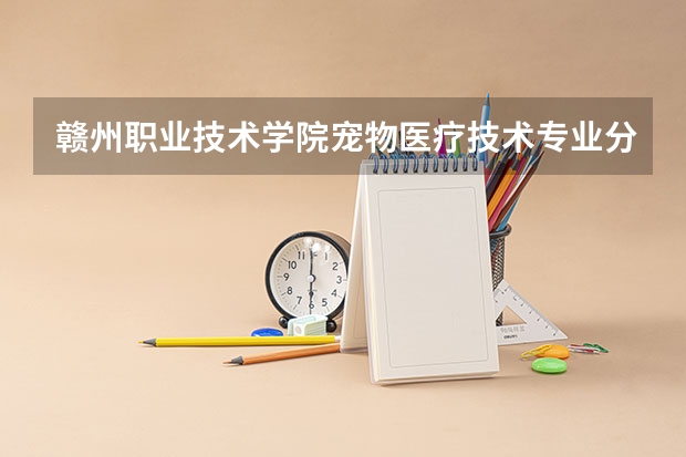 赣州职业技术学院宠物医疗技术专业分数线是多少(近三年分数线一览)