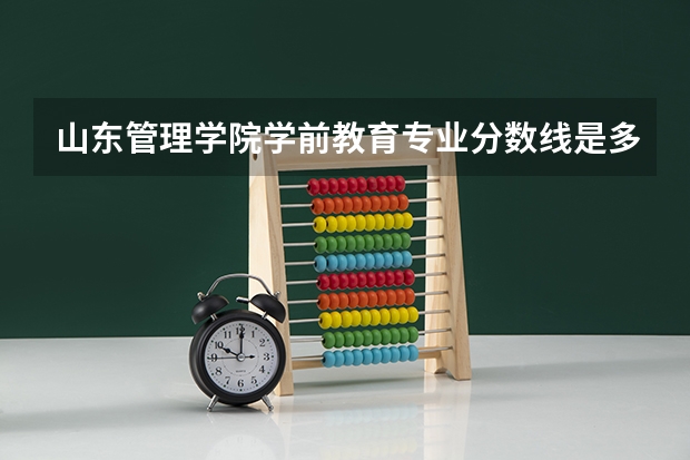 山东管理学院学前教育专业分数线是多少(近三年分数线一览)