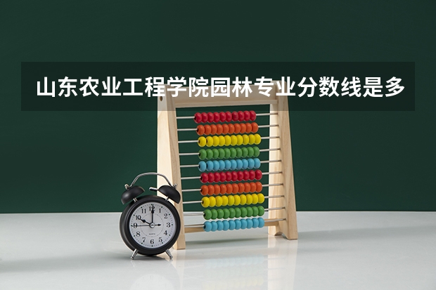 山东农业工程学院园林专业分数线是多少(近三年分数线一览)
