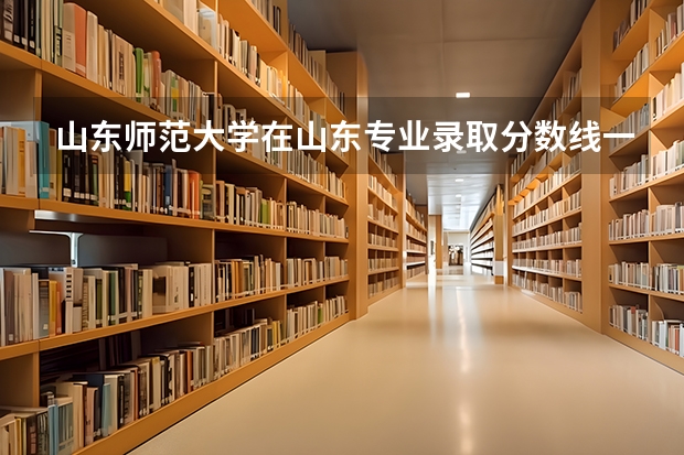 山东师范大学在山东专业录取分数线一览