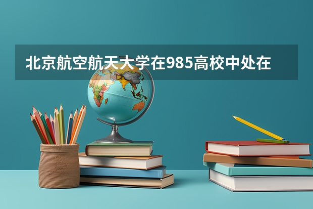 北京航空航天大学在985高校中处在什么水平？