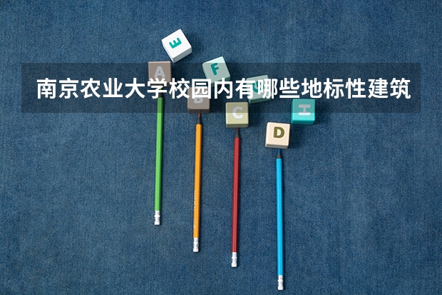 南京农业大学校园内有哪些地标性建筑？