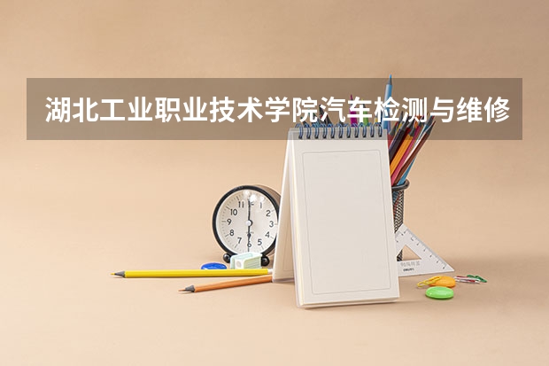 湖北工业职业技术学院汽车检测与维修技术专业分数线是多少(近三年分数线一览)