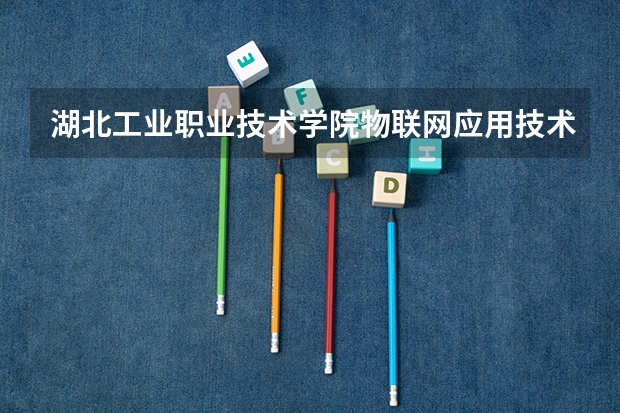 湖北工业职业技术学院物联网应用技术专业分数线是多少(近三年分数线一览)