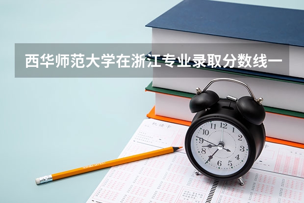 西华师范大学在浙江专业录取分数线一览