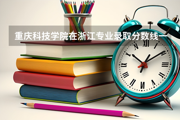 重庆科技学院在浙江专业录取分数线一览