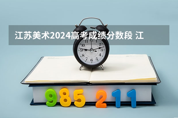 江苏美术2024高考成绩分数段 江苏美术艺考分数线2023