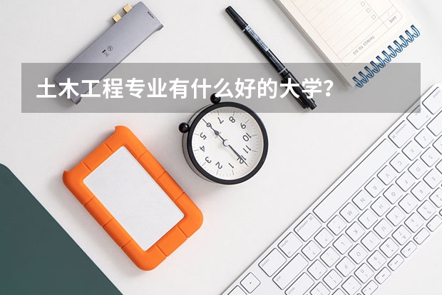 土木工程专业有什么好的大学？