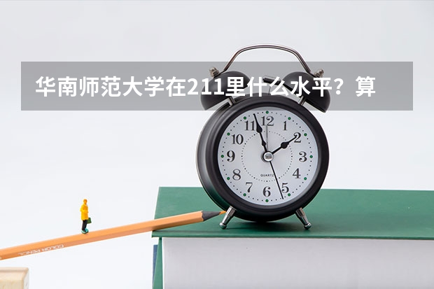 华南师范大学在211里什么水平？算名牌大学吗？很厉害吗？