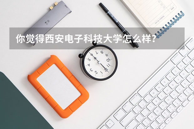 你觉得西安电子科技大学怎么样？