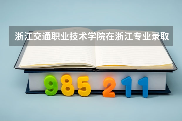 浙江交通职业技术学院在浙江专业录取分数线一览