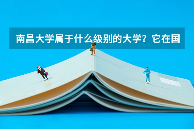 南昌大学属于什么级别的大学？它在国内的排名是多少？分数线高吗？