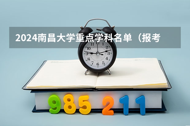 2024南昌大学重点学科名单（报考学校参考）