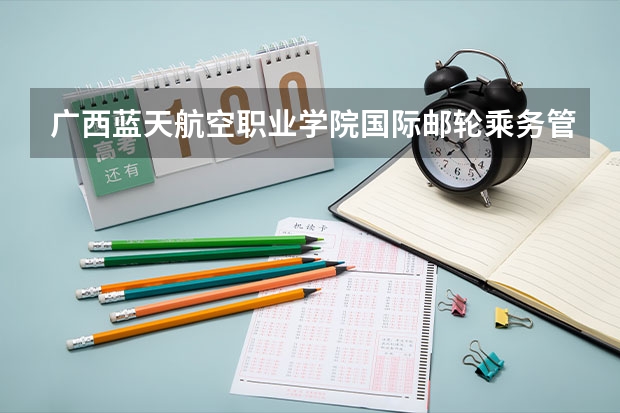 广西蓝天航空职业学院国际邮轮乘务管理专业分数线是多少(近三年分数线一览)