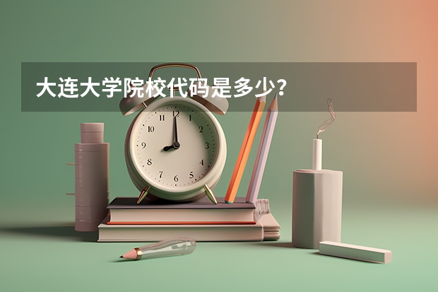 大连大学院校代码是多少？