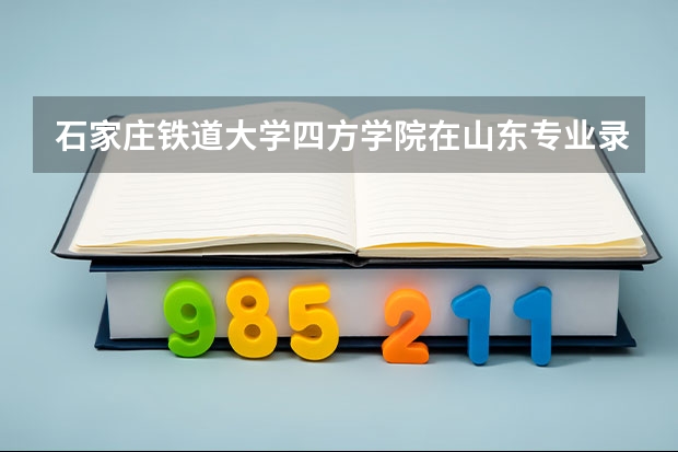 石家庄铁道大学四方学院在山东专业录取分数线一览