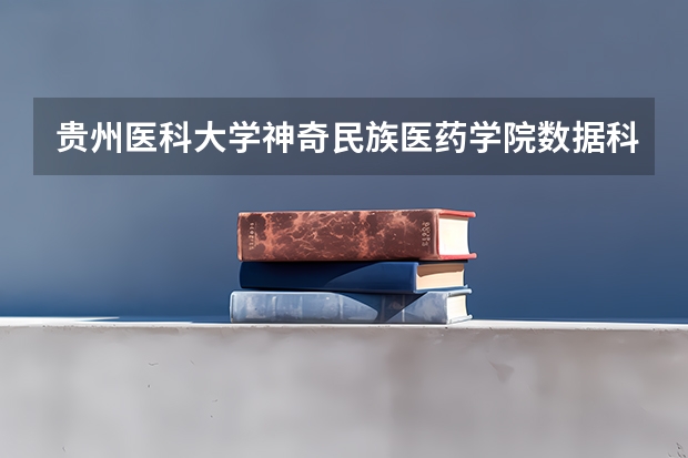 贵州医科大学神奇民族医药学院数据科学与大数据技术专业分数线是多少(近三年分数线一览)