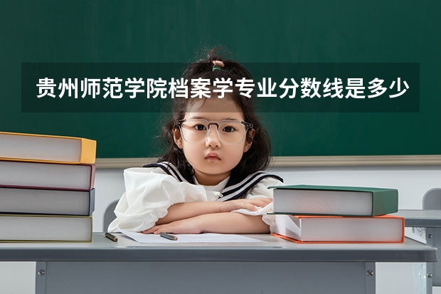 贵州师范学院档案学专业分数线是多少(近三年分数线一览)