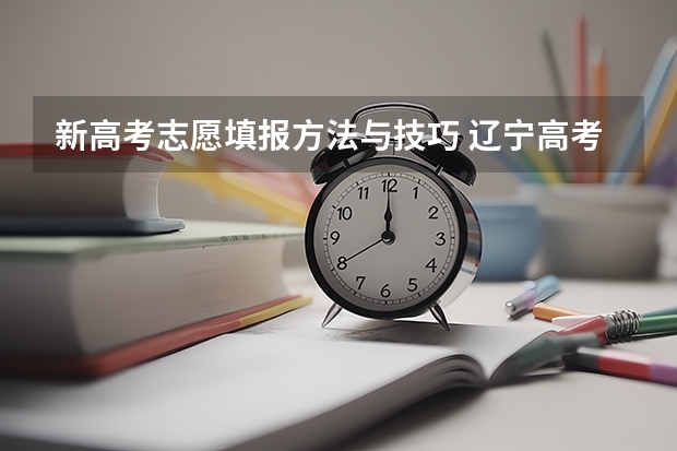 新高考志愿填报方法与技巧 辽宁高考本科专科志愿设置及填报方法注意事项