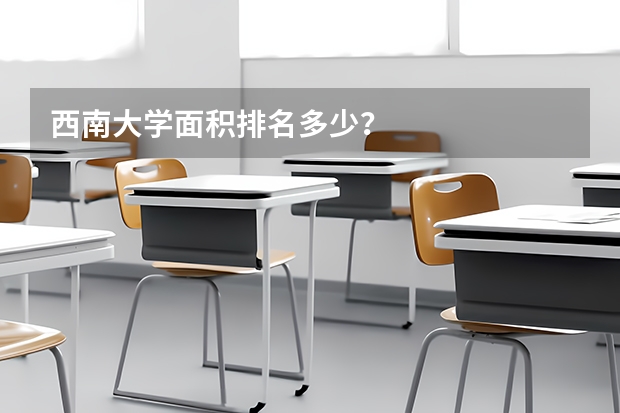 西南大学面积排名多少？