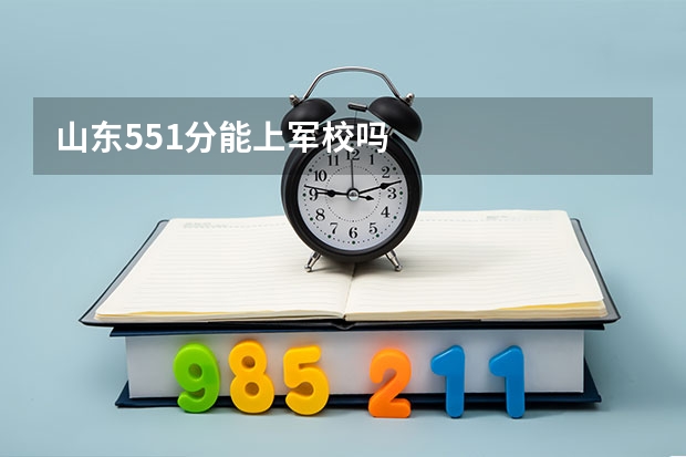 山东551分能上军校吗