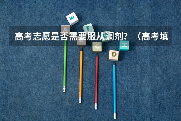 高考志愿是否需要服从调剂？（高考填报志愿是否需要服从专业调剂？）
