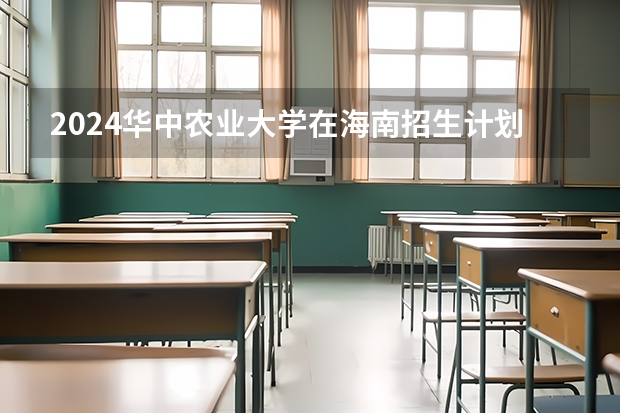 2024华中农业大学在海南招生计划表