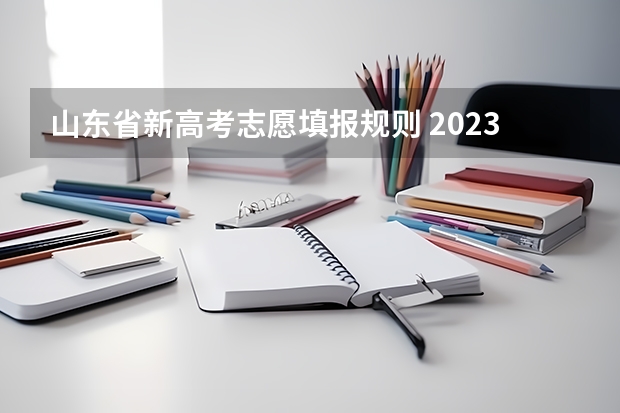 山东省新高考志愿填报规则 2023山东高考志愿填报流程