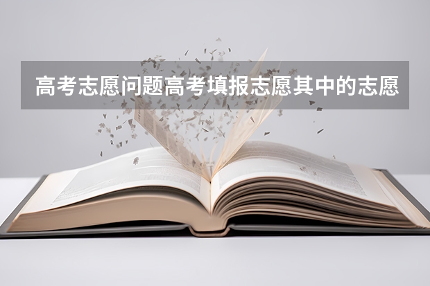 高考志愿问题高考填报志愿其中的志愿号1.2.3.4.5.6是什么意思?