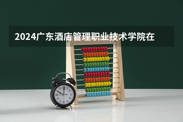 2024广东酒店管理职业技术学院在宁夏招生计划表
