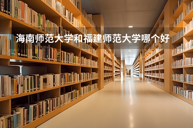 海南师范大学和福建师范大学哪个好