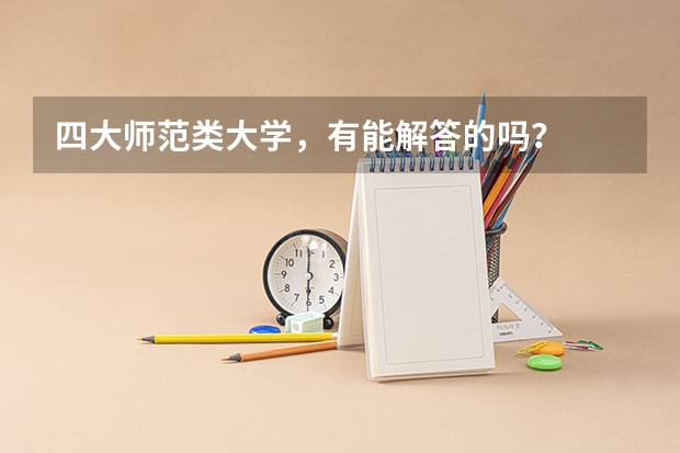 四大师范类大学，有能解答的吗？