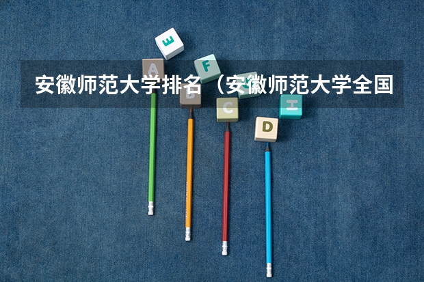 安徽师范大学排名（安徽师范大学全国排名）