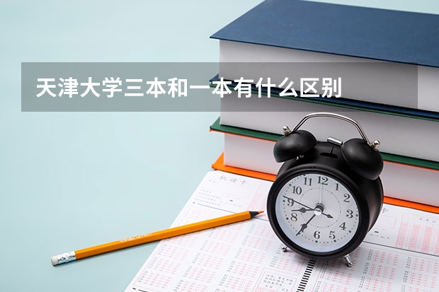 天津大学三本和一本有什么区别