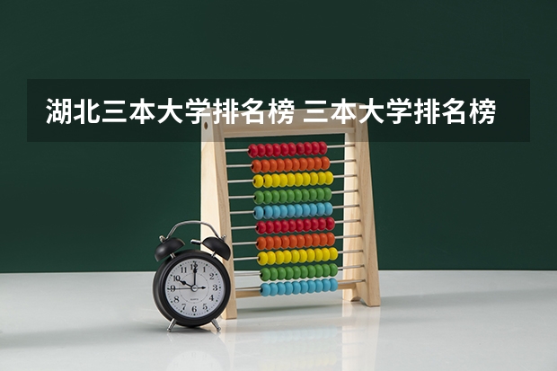 湖北三本大学排名榜 三本大学排名榜 全国最好的三本学校