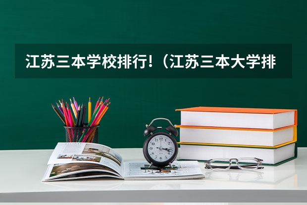 江苏三本学校排行!（江苏三本大学排名一览表）