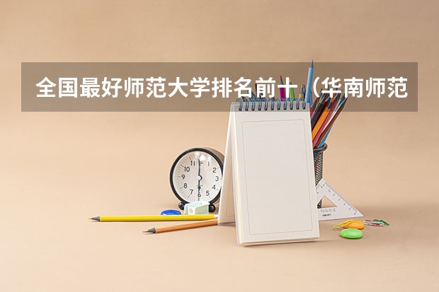 全国最好师范大学排名前十（华南师范大学在211排名第几）