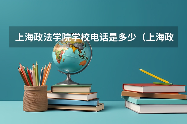 上海政法学院学校电话是多少（上海政法学院学校简介）