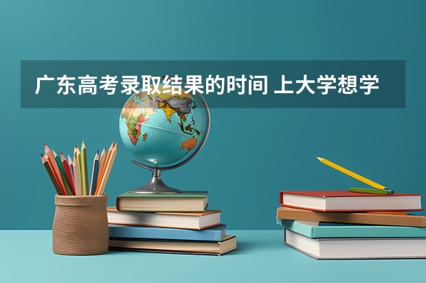 广东高考录取结果的时间 上大学想学计算机专业，那么高中应该怎样选课程。