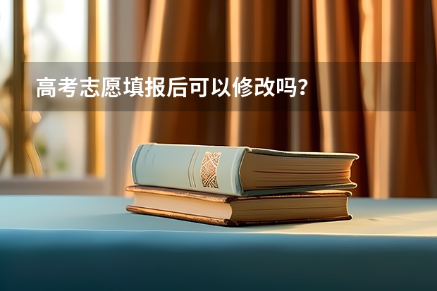 高考志愿填报后可以修改吗？