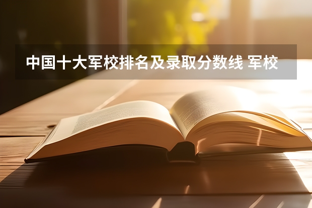 中国十大军校排名及录取分数线 军校名单排名及分数线