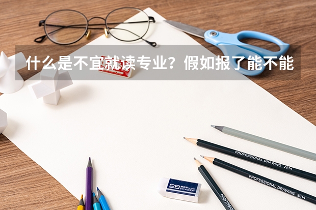 什么是不宜就读专业？假如报了能不能被录取？假如录取了，以后就读时有什么困难？