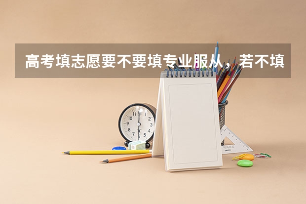 高考填志愿要不要填专业服从，若不填会有什么后果?
