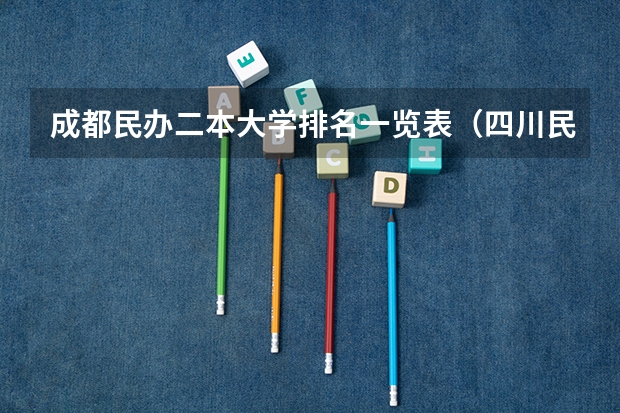 成都民办二本大学排名一览表（四川民办二本大学排名,四川民办二本大学排名榜及分数线）