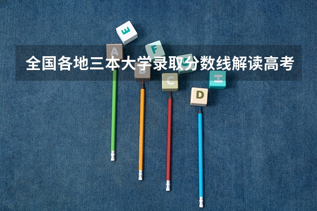 全国各地三本大学录取分数线解读高考三本大学排名及分数线 文科三本大学排名