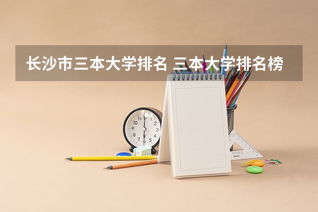 长沙市三本大学排名 三本大学排名榜