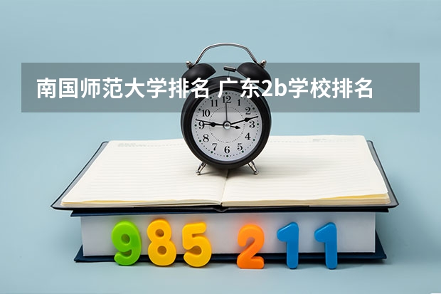 南国师范大学排名 广东2b学校排名(广东2b大学排行榜)