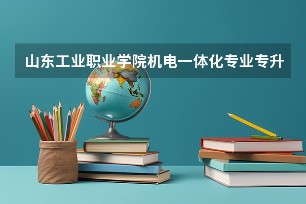 山东工业职业学院机电一体化专业专升本以后可以去山东理工大学上吗?