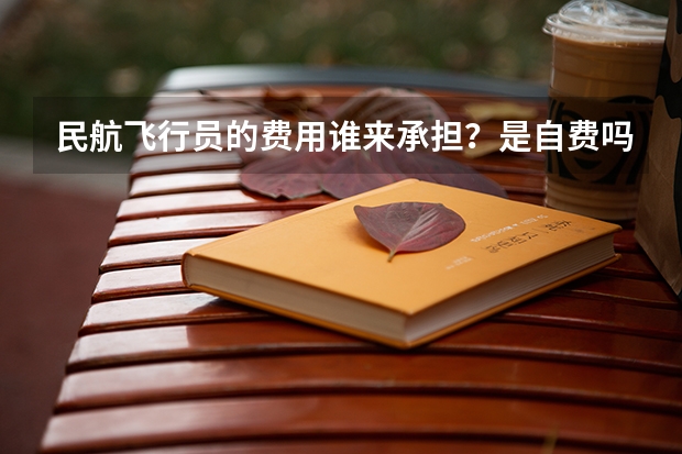 民航飞行员的费用谁来承担？是自费吗？